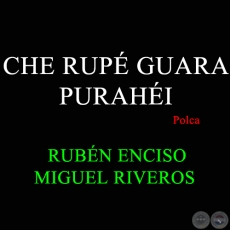 CHE RUP GUARA PURAHI - Polca de RUBN ENCISO