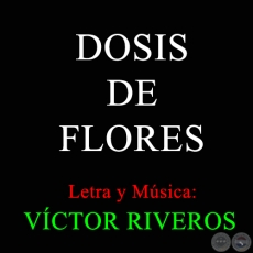 DOSIS DE FLORES - Letra y Msica de VCTOR RIVEROS