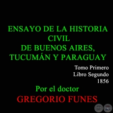 ENSAYO DE LA HISTORIA CIVIL DE BUENOS AIRES, TUCUMAN Y PARAGUAY  - TOMO I - LIBRO SEGUNDO - GREGORIO FUNES