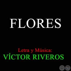 FLORES - Letra y Msica: VCTOR RIVEROS