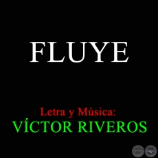 FLUYE - Letra y Msica: VCTOR RIVEROS