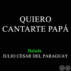 QUIERO CANTARTE PAP - Balada de JULIO CSAR DEL PARAGUAY