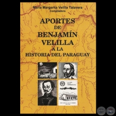 APORTES DE BENJAMN VELILLA A LA HISTORIA DEL PARAGUAY - Compilacin de MARA MARGARITA VELILLA TALAVERA - Ao 2005