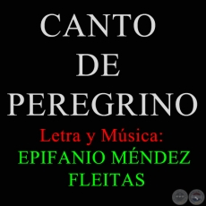 CANTO DE PEREGRINO - Letra y Msica de EPIFANIO MNDEZ FLEITAS