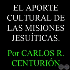 EL APORTE CULTURAL DE LAS MISIONES JESUITICAS (Ensayo de  CARLOS R. CENTURIN)