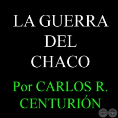 LA GUERRA DEL CHACO - Por CARLOS R. CENTURIN