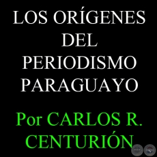 LOS ORGENES DEL PERIODISMO PARAGUAYO - Por  CARLOS R. CENTURIN