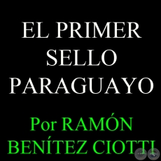 EL PRIMER SELLO PARAGUAYO - Por RAMN BENTEZ CIOTTI