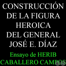 EN BUSCA DE UN HÉROE: LA CONSTRUCCIÓN DE LA FIGURA HEROICA DEL GENERAL JOSÉ E. DÍAZ - Ensayo de HERIB CABALLERO CAMPOS 
