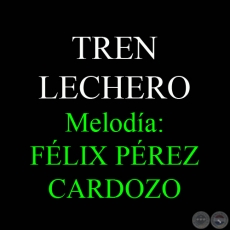 TREN LECHERO - Meloda de FLIX PREZ CARDOZO
