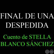 FINAL DE UNA DESPEDIDA - Cuento de STELLA BLANCO SNCHEZ DE SAGUIER
