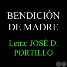 BENDICIN DE MADRE - Letra: JOS D. PORTILLO - Msica: LUIS ALBERTO DEL PARAN