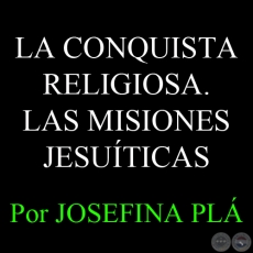 LA CONQUISTA RELIGIOSA. LAS MISIONES JESUTICAS - Por JOSEFINA PL