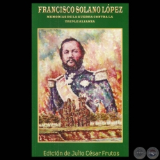 FRANCISCO SOLANO LPEZ - MEMORIAS DE LA GUERRA CONTRA LA TRIPLE ALIANZA - JULIO CSAR FRUTOS - Ao 2011