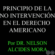 PRINCIPIO DE LA NO INTERVENCIN EN EL DERECHO AMERICANO - Por DR. NELSON ALCIDES MORA - Domingo, 22 de Julio del 2012