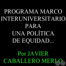 PROGRAMA MARCO INTERUNIVERSITARIO PARA UNA POLTICA DE EQUIDAD... - Por JAVIER CABALLERO MERLO 
