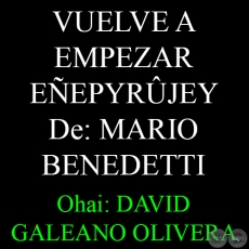 VUELVE A EMPEZAR (Poesa de MARIO BENEDETTI)   EEPYRJEY - Ohai: DAVID GALEANO OLIVERA 