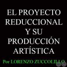 EL PROYECTO REDUCCIONAL Y SU PRODUCCIN ARTSTICA - Por LORENZO ZUCCOLILLO