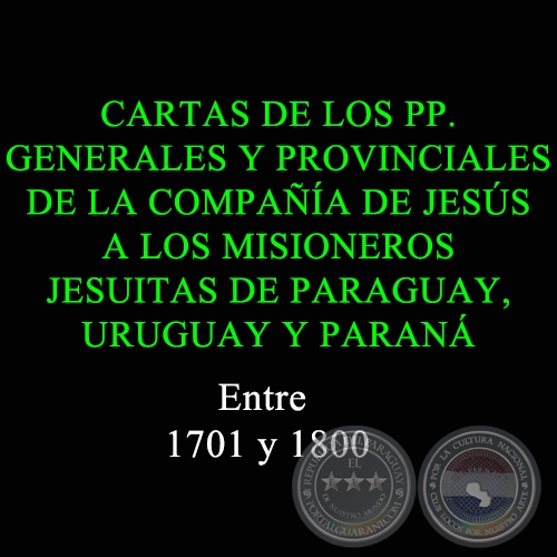CARTAS DE LOS PP. GENERALES Y PROVINCIALES DE LA COMPAA DE JESS A LOS MISIONEROS JESUITAS DE PARAGUAY, URUGUAY Y PARAN