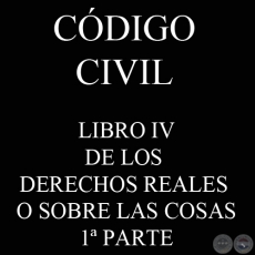 CDIGO CIVIL - LEY N 1.183 - LIBRO IV: DE LOS DERECHOS REALES O SOBRE LAS COSAS - 1 PARTE