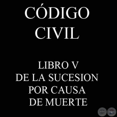 CDIGO CIVIL - LEY N 1.183 - LIBRO V: DE LA SUCESION POR CAUSA DE MUERTE